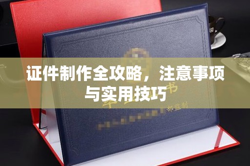 婺城证件制作全攻略，注意事项与实用技巧